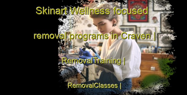 Skinart Wellness-focused removal programs in Craven | RemovalTraining | RemovalClasses | SkinartTraining-Canada